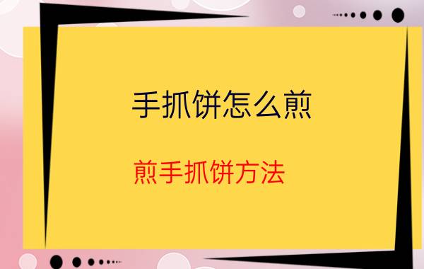 手抓饼怎么煎 煎手抓饼方法